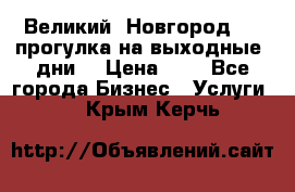 Великий  Новгород.....прогулка на выходные  дни  › Цена ­ 1 - Все города Бизнес » Услуги   . Крым,Керчь